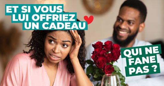 Et si vous lui offriez un cadeau qui ne fane pas ?